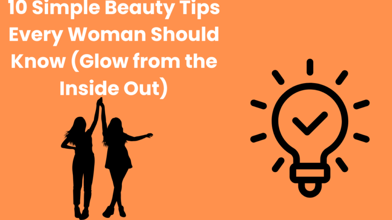 10 Simple Beauty Tips Every Woman Should Know (Glow from the Inside Out)